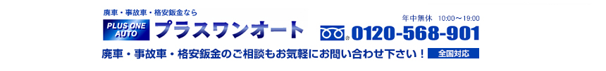 廃車・事故車・格安鈑金ならプラスワンオート 年中無休 10:00～19:00 0120-568-901 廃車・事故車・格安鈑金のご相談もお気軽にお問い合わせください！全国対応